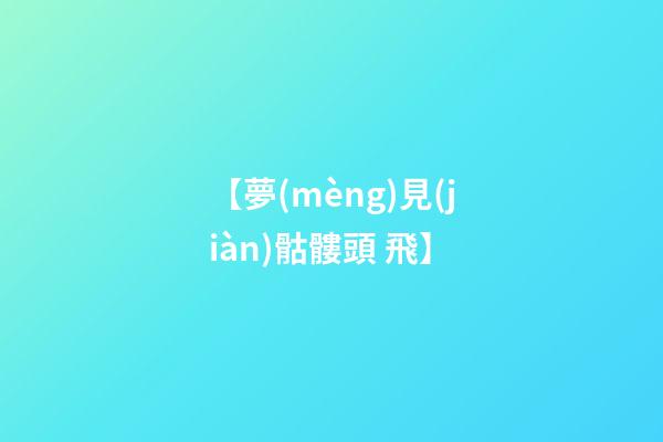 【夢(mèng)見(jiàn)骷髏頭 飛】